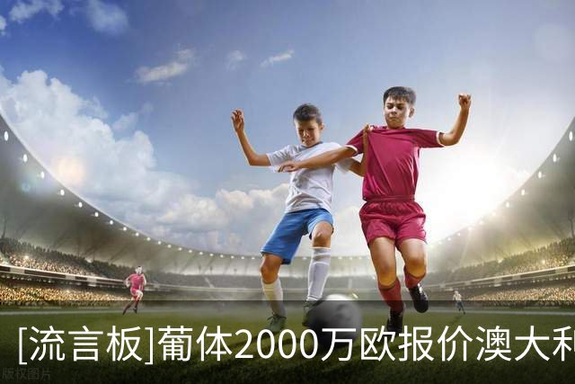 [流言板]葡体2000万欧报价澳大利亚边锋伊兰昆达，沃特福德接近同意